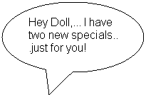 Oval Callout: Hey Doll,... I have two new specials.. .just for you!
